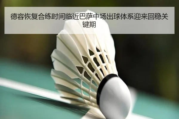 德容恢复合练时间临近巴萨中场出球体系迎来回稳关键期
