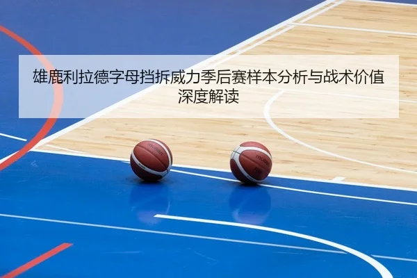 雄鹿利拉德字母挡拆威力季后赛样本分析与战术价值深度解读