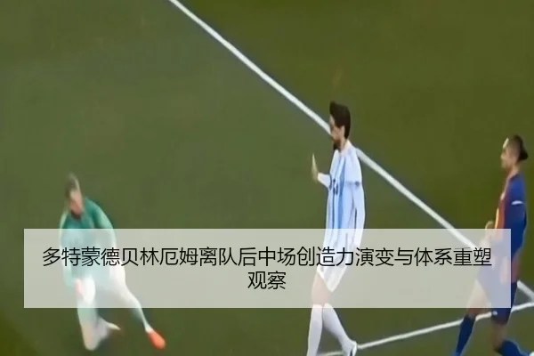 多特蒙德贝林厄姆离队后中场创造力演变与体系重塑观察