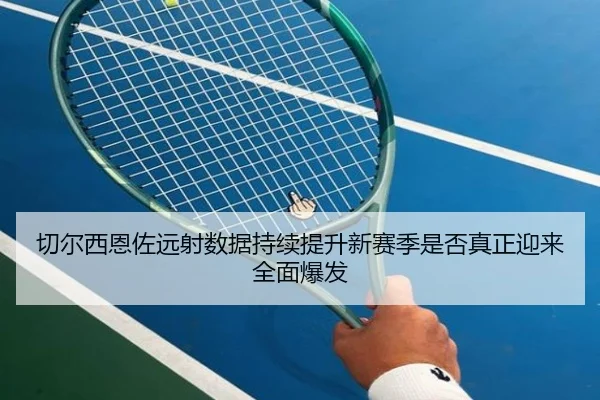 切尔西恩佐远射数据持续提升新赛季是否真正迎来全面爆发